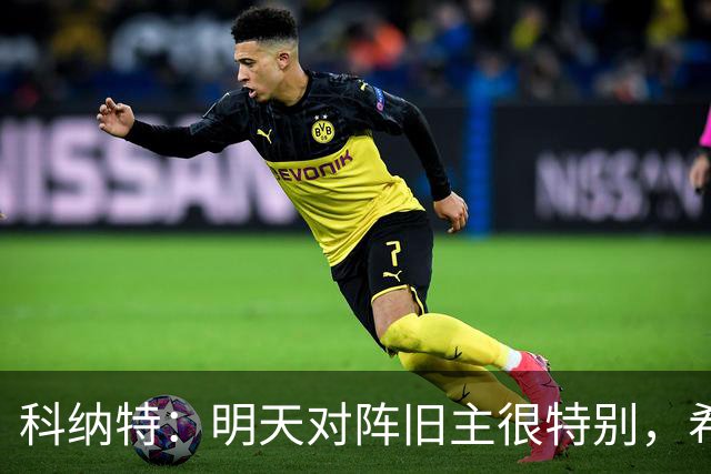 科纳特：明天对阵旧主很特别，希望明天取胜积分留在前8